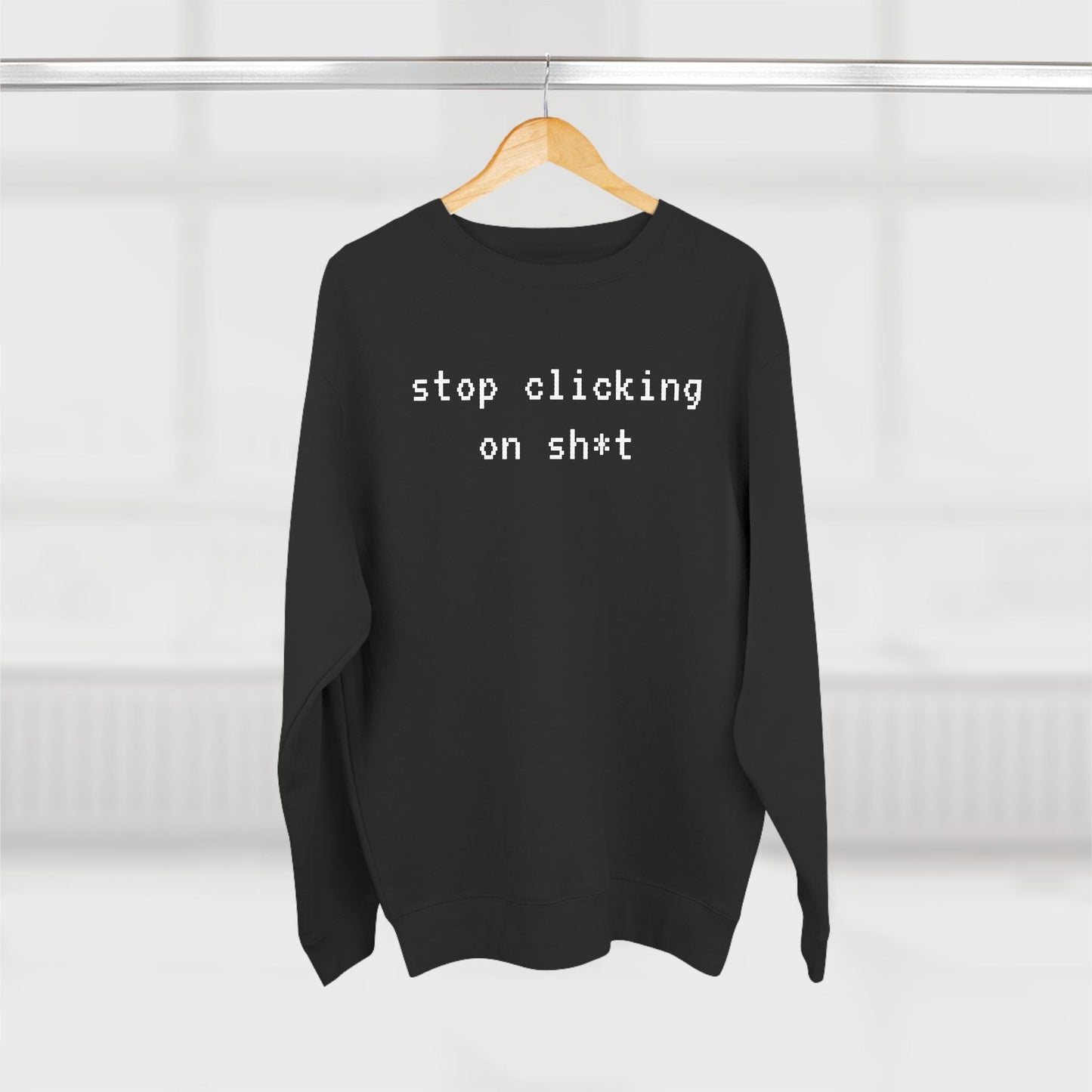 Fleece Sweatshirt, Stop Clicking On Sh*t