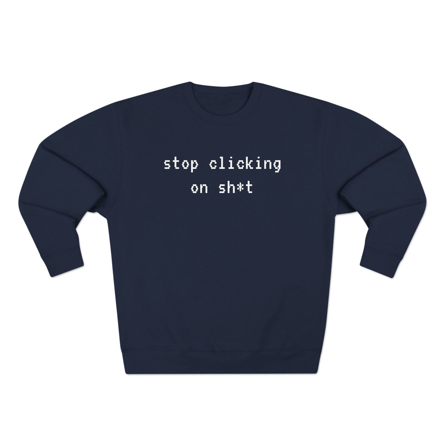 Fleece Sweatshirt, Stop Clicking On Sh*t