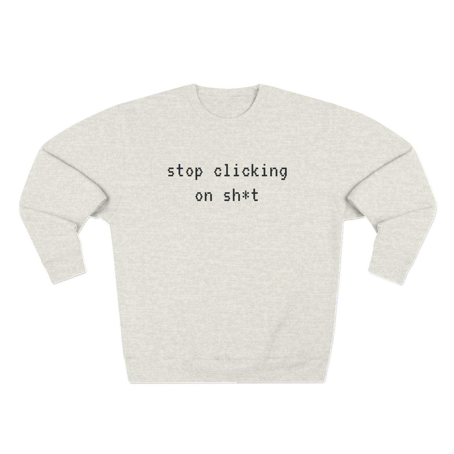 Fleece Sweatshirt, Stop Clicking On Sh*t