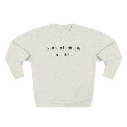 Fleece Sweatshirt, Stop Clicking On Sh*t