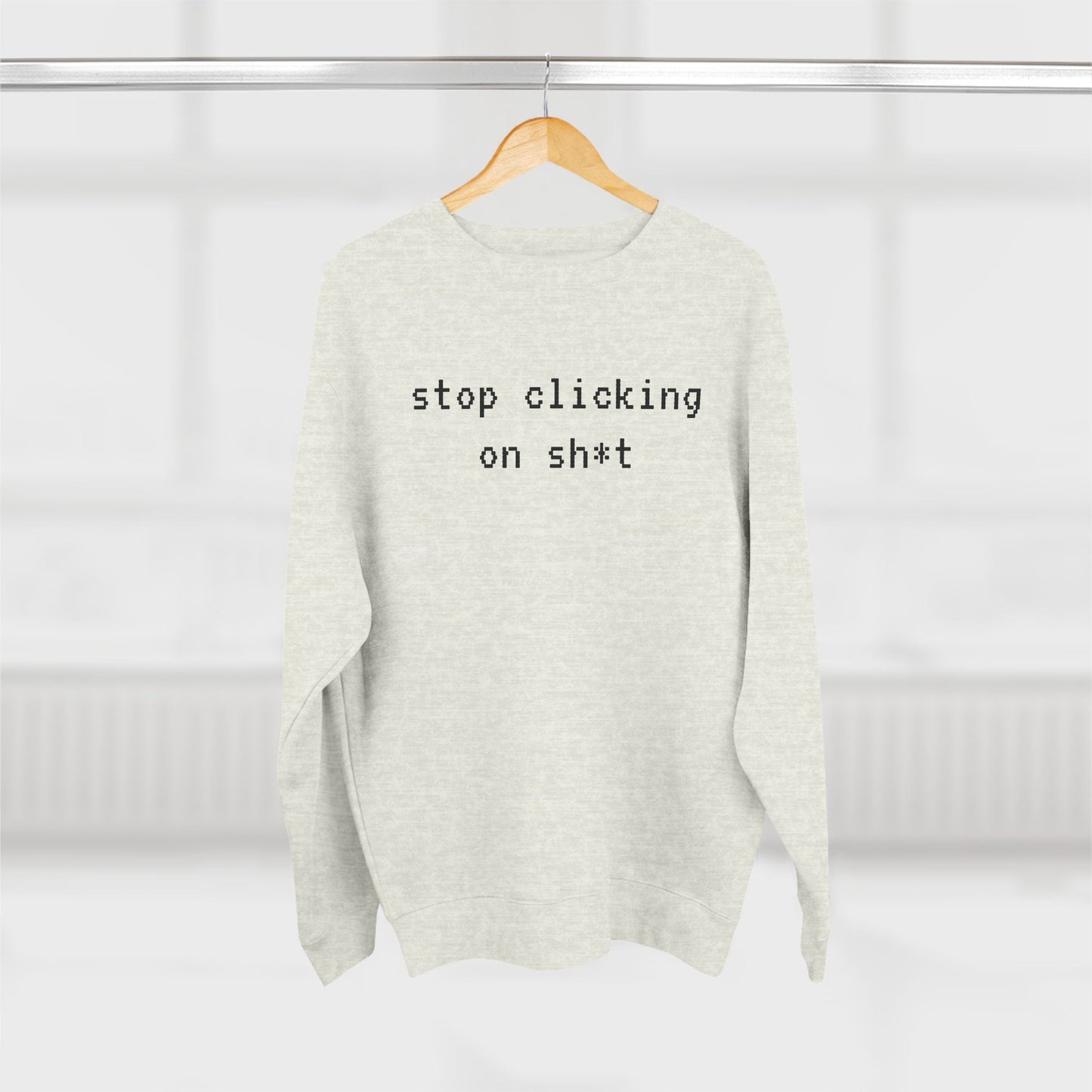 Fleece Sweatshirt, Stop Clicking On Sh*t