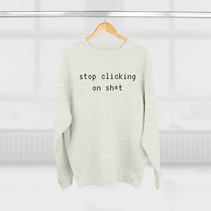 Fleece Sweatshirt, Stop Clicking On Sh*t