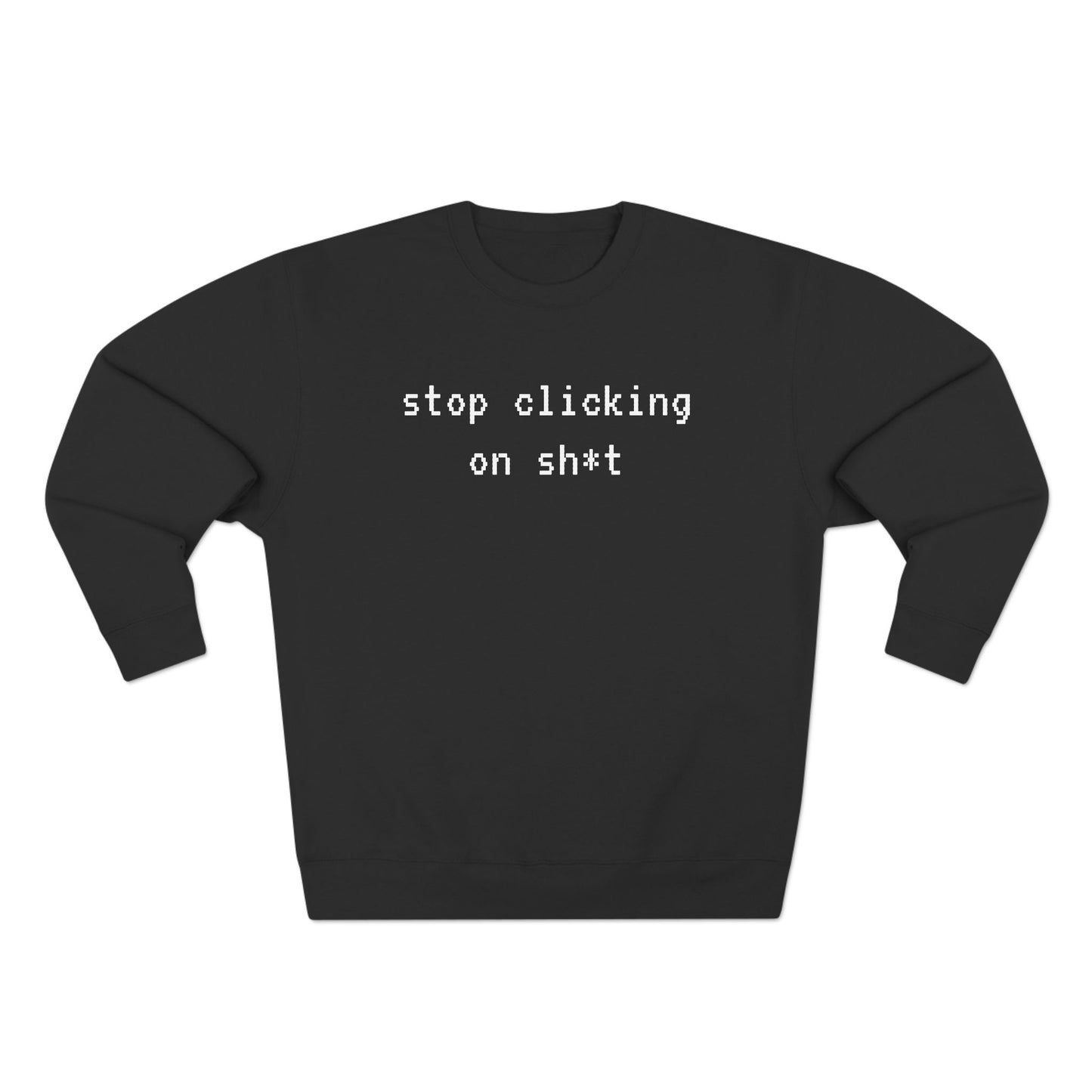Fleece Sweatshirt, Stop Clicking On Sh*t