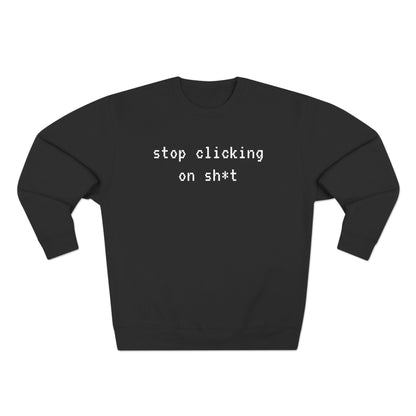 Fleece Sweatshirt, Stop Clicking On Sh*t